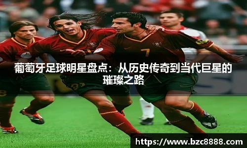 葡萄牙足球明星盘点：从历史传奇到当代巨星的璀璨之路